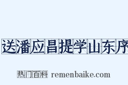 送潘应昌提学山东序是什么意思的图片